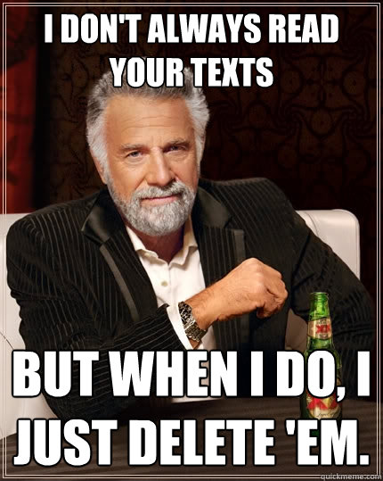 I don't always read your texts But when I do, I just delete 'em.  The Most Interesting Man In The World