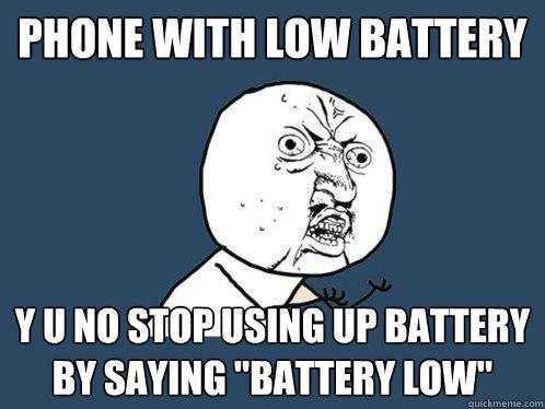 phone with low battery y u no stop using up battery by saying 