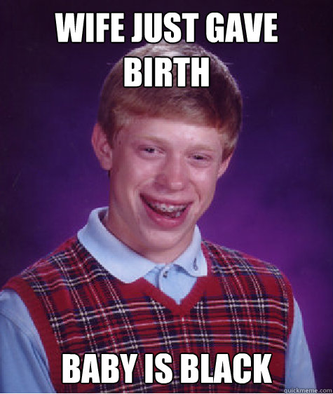 Wife just gave birth baby is black  Bad Luck Brian