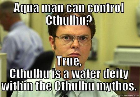 AQUA MAN CAN CONTROL CTHULHU? TRUE, CTHULHU IS A WATER DEITY WITHIN THE CTHULHU MYTHOS. Dwight