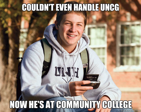 Couldn't even handle UNCG Now he's at community college  College Freshman