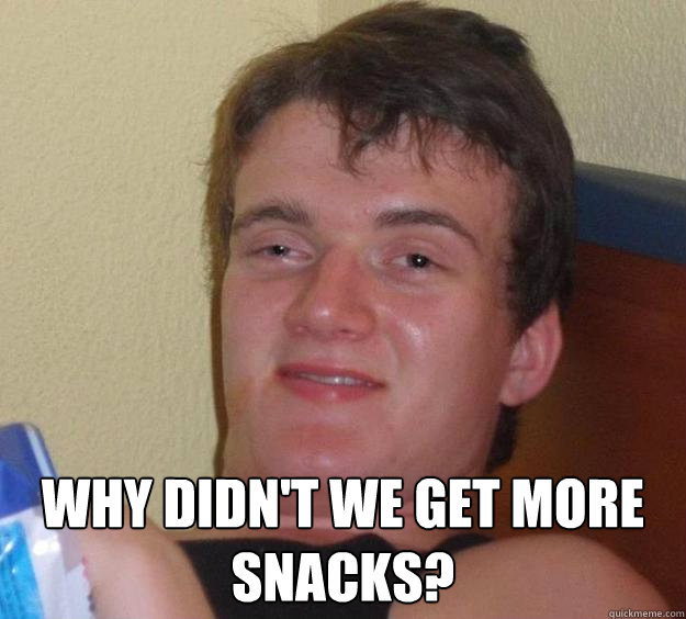  Why didn't we get more snacks? -  Why didn't we get more snacks?  10 Guy