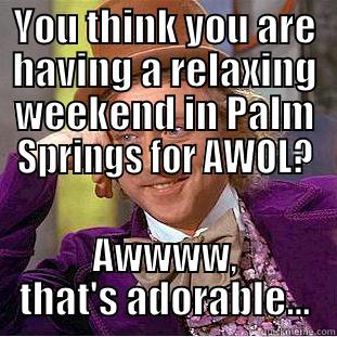 YOU THINK YOU ARE HAVING A RELAXING WEEKEND IN PALM SPRINGS FOR AWOL? AWWWW, THAT'S ADORABLE... Creepy Wonka