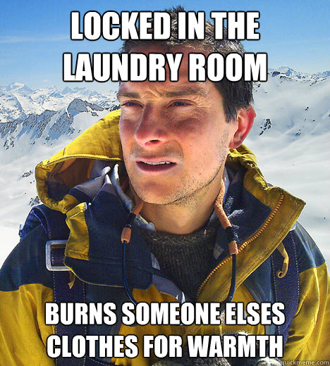 LOCKED IN THE 
LAUNDRY ROOM Burns someone elses clothes for warmth  