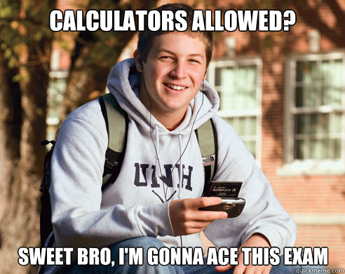 CALCULATORS ALLOWED? SWEET BRO, I'M GONNA ACE THIS EXAM  College Freshman