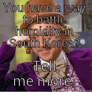YOU HAVE A WAY TO BATTLE HUMIDITY IN SOUTH KOREA? TELL ME MORE. Condescending Wonka