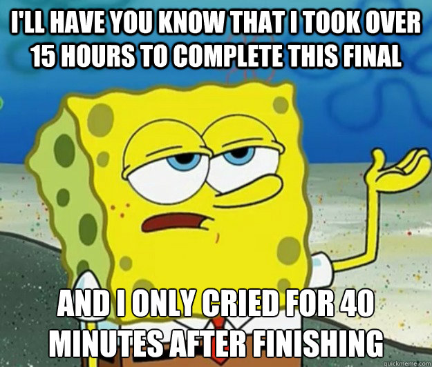 I'll have you know that i took over 15 hours to complete this final And i only cried for 40 minutes after finishing  Tough Spongebob