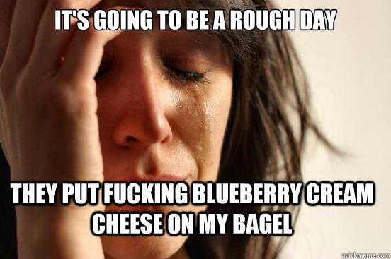 It's going to be a rough day They put fucking blueberry cream cheese on my bagel  FirstWorldProblems