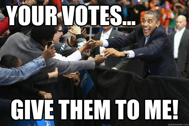 Your Votes... Give them to me! - Your Votes... Give them to me!  Obsessed Obama