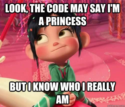 Look, the code may say I'm a princess but I know who I really am  