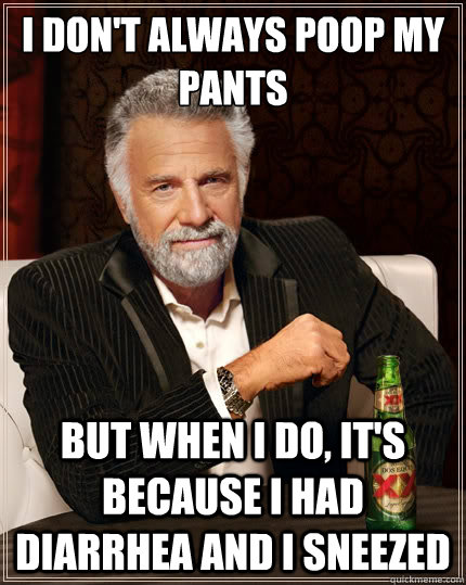 I don't always poop my pants But when i do, It's because i had diarrhea and i sneezed - I don't always poop my pants But when i do, It's because i had diarrhea and i sneezed  The Most Interesting Man In The World