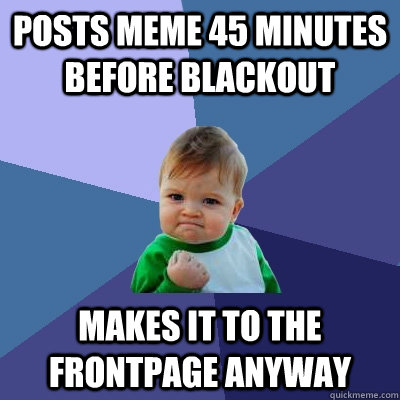 Posts meme 45 minutes before blackout Makes it to the frontpage anyway - Posts meme 45 minutes before blackout Makes it to the frontpage anyway  Success Kid
