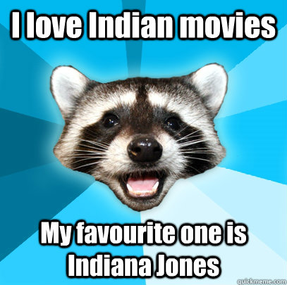 I love Indian movies My favourite one is Indiana Jones  Lame Pun Coon