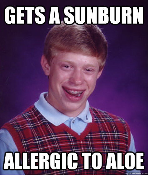 Gets a sunburn Allergic to aloe  Bad Luck Brian