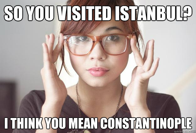so you visited Istanbul? I think you mean Constantinople - so you visited Istanbul? I think you mean Constantinople  Hispter Traveler