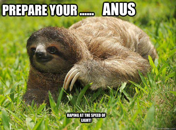 Prepare your ...... ANUS Raping at the speed of light!  