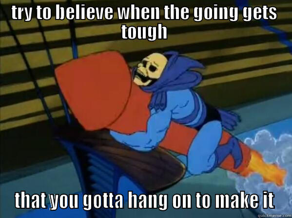 TRY TO BELIEVE WHEN THE GOING GETS TOUGH THAT YOU GOTTA HANG ON TO MAKE IT Misc