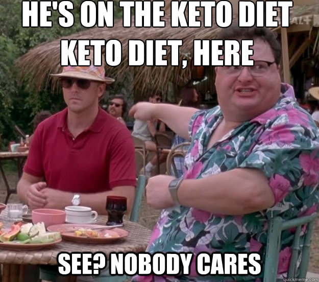 He's on the keto diet
keto diet, here See? nobody cares - He's on the keto diet
keto diet, here See? nobody cares  we got dodgson here