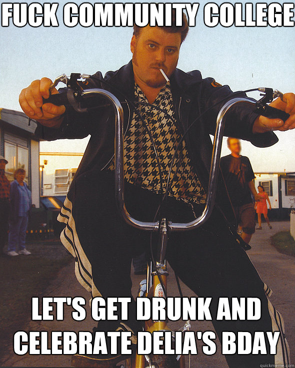 Fuck Community College Let's get drunk and celebrate Delia's bday  Trailer Park Boys