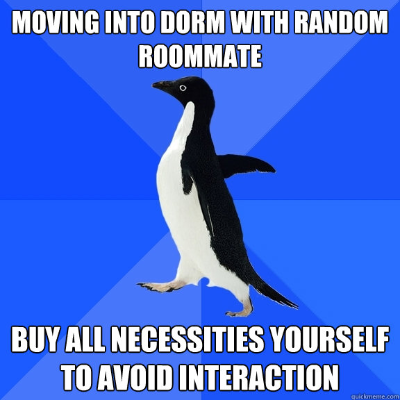 Moving into dorm with random roommate buy all necessities yourself to avoid interaction  Socially Awkward Penguin