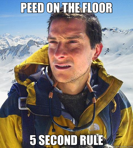 PEED ON THE FLOOR 5 SECOND RULE - PEED ON THE FLOOR 5 SECOND RULE  Bear Grylls