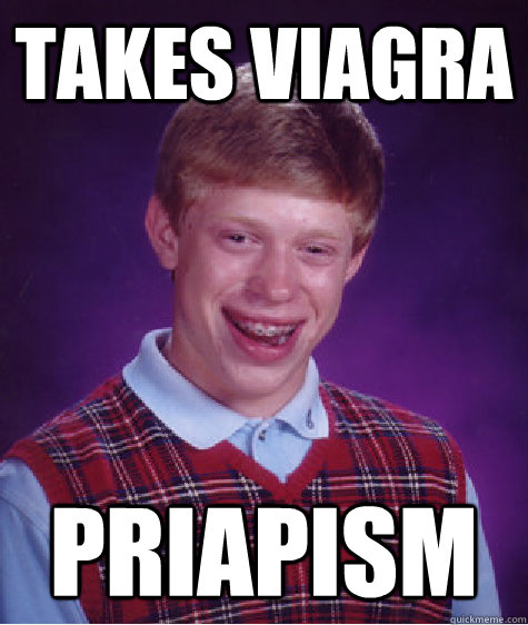 Takes viagra priapism  Bad Luck Brian