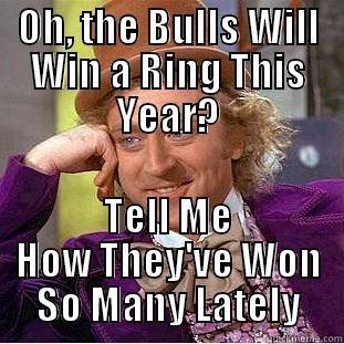 OH, THE BULLS WILL WIN A RING THIS YEAR? TELL ME HOW THEY'VE WON SO MANY LATELY Condescending Wonka