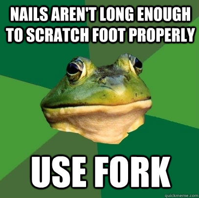 nails aren't long enough to scratch foot properly use fork  Foul Bachelor Frog