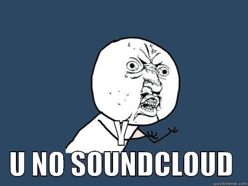  Y U NO SOUNDCLOUD Y U No