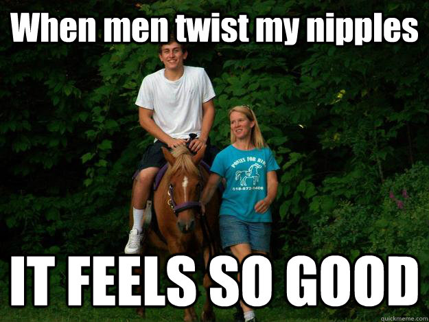 When men twist my nipples IT FEELS SO GOOD  