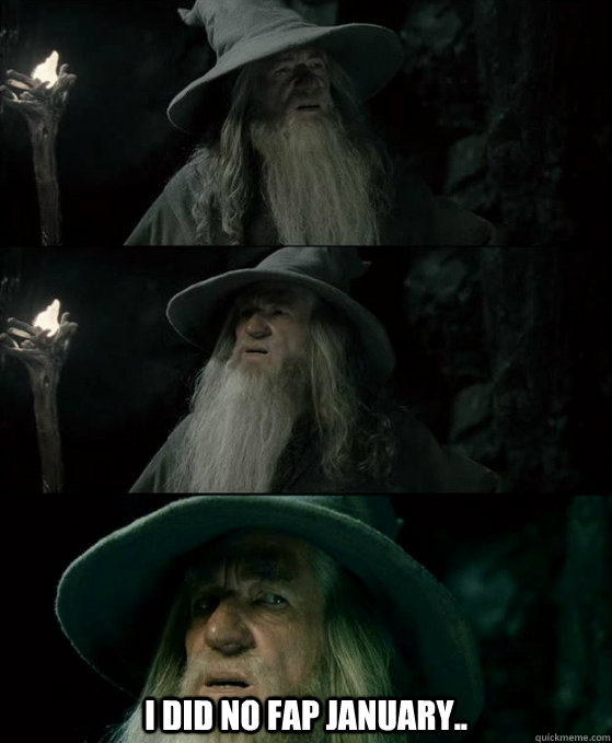  I did no fap January.. -  I did no fap January..  Confused Gandalf