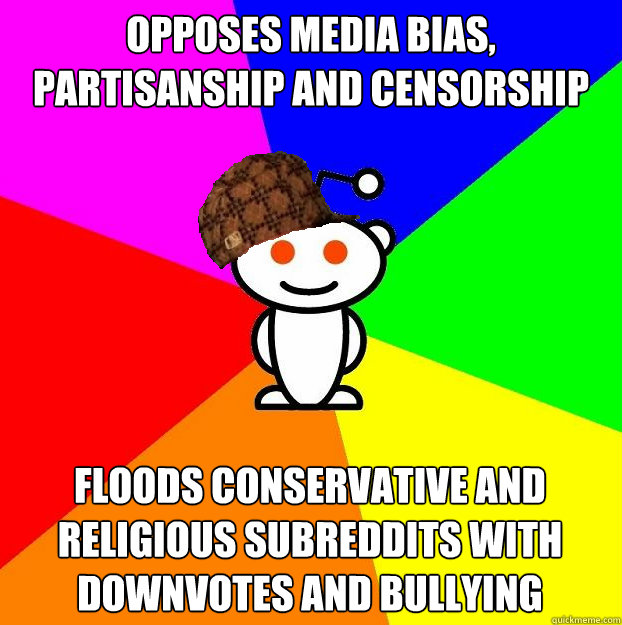 Opposes media bias, partisanship and censorship Floods conservative and religious subreddits with downvotes and bullying  Scumbag Redditor