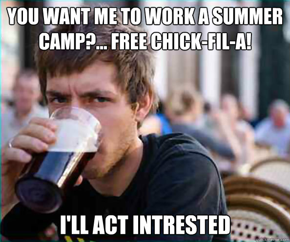 You want me to work a summer camp?... Free Chick-Fil-a! I'll act intrested   Lazy College Senior