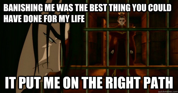 Banishing me was the best thing you could have done for my life It put me on the right path - Banishing me was the best thing you could have done for my life It put me on the right path  Misc