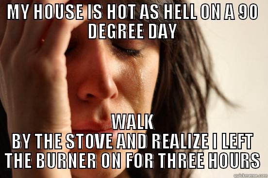 MY HOUSE IS HOT AS HELL ON A 90 DEGREE DAY WALK BY THE STOVE AND REALIZE I LEFT THE BURNER ON FOR THREE HOURS First World Problems
