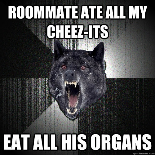 roommate ate all my cheez-its eat all his organs  Insanity Wolf