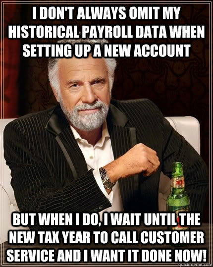 I don't always omit my historical payroll data when setting up a new account But when I do, I wait until the new tax year to call customer service and I want it done NOW!  Payroll