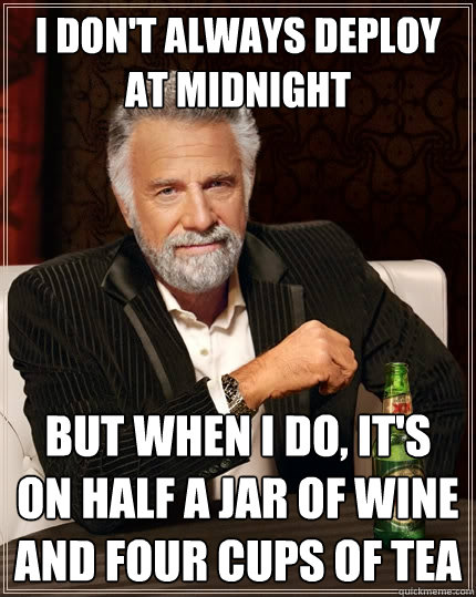I don't always deploy at Midnight but when I do, it's on half a jar of wine and four cups of tea  The Most Interesting Man In The World