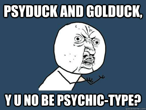 Psyduck and Golduck, y u no be Psychic-type?  Y U No