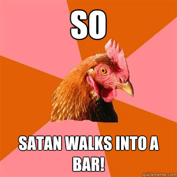 so satan walks into a bar!  Anti-Joke Chicken