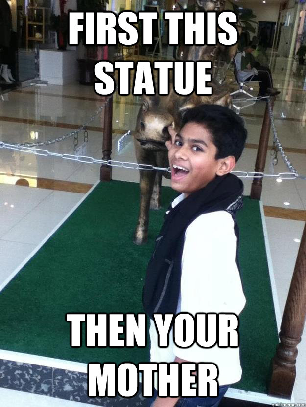 First this Statue THEN YOUR MOTHER  Roro is thirsty