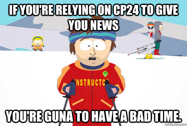 If you're relying on CP24 to give you news You're guna to have a bad time.  Super Cool Ski Instructor