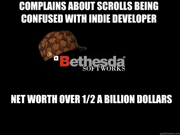 Complains about Scrolls being confused with indie developer Net worth over 1/2 a billion dollars  Scumbag Bethesda