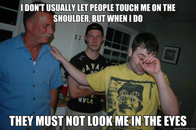I don't usually let people touch me on the shoulder, but when I do they must not look me in the eyes - I don't usually let people touch me on the shoulder, but when I do they must not look me in the eyes  LONNYGism