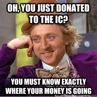 Oh, You just donated to the ic? You must know exactly where your money is going  Creepy Wonka