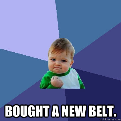  BOUGHT A NEW BELT.  Success Kid