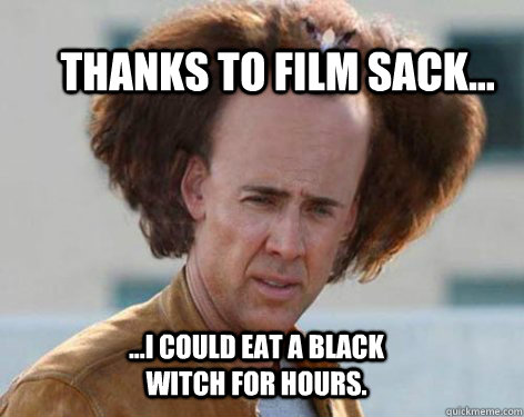 THANKS TO FILM SACK... ...I couLD EAT A BLACK WITCH FOR HOURS.  Crazy Nicolas Cage