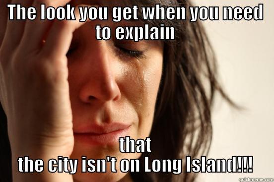 THE LOOK YOU GET WHEN YOU NEED TO EXPLAIN THAT THE CITY ISN'T ON LONG ISLAND!!! First World Problems