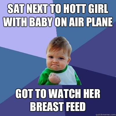 Sat next to hott girl with baby on air plane Got to watch her breast feed   Success Kid