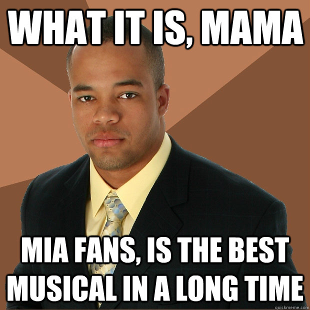 what it is, mama mia fans, is the best musical in a long time - what it is, mama mia fans, is the best musical in a long time  Successful Black Man